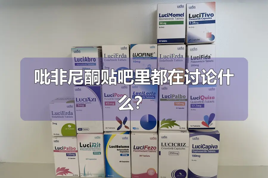 吡非尼酮贴吧里都在讨论什么?